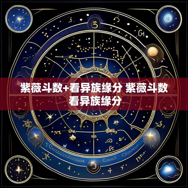 紫薇斗数+看异族缘分 紫薇斗数 看异族缘分