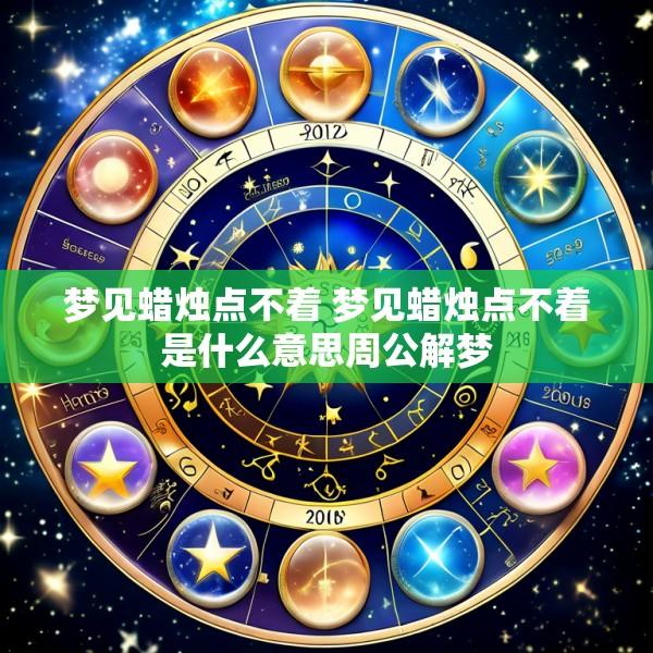 梦见蜡烛点不着 梦见蜡烛点不着是什么意思周公解梦