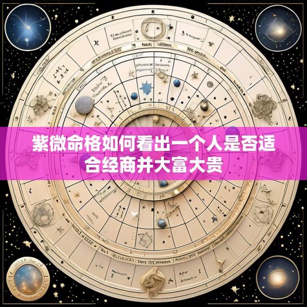 紫微命格如何看出一个人是否适合经商并大富大贵
