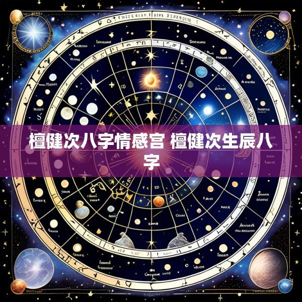 檀健次八字情感宫 檀健次生辰八字