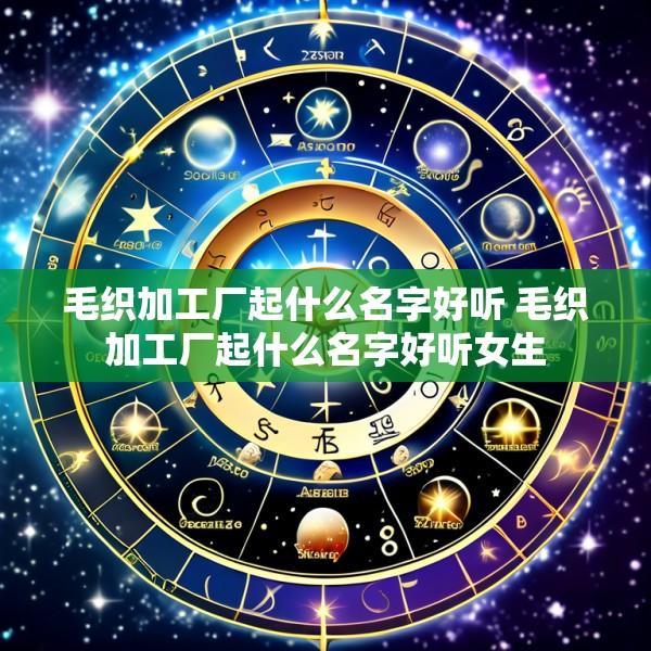毛织加工厂起什么名字好听 毛织加工厂起什么名字好听女生