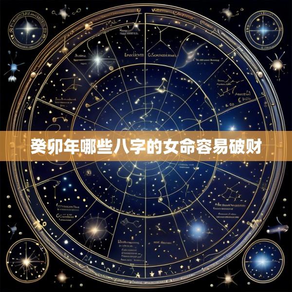 癸卯年哪些八字的女命容易破财