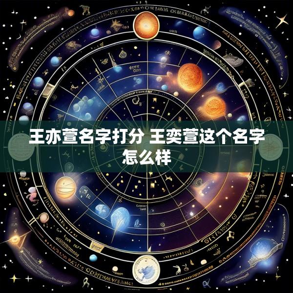 王亦萱名字打分 王奕萱这个名字怎么样