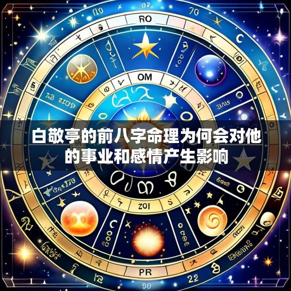 白敬亭的前八字命理为何会对他的事业和感情产生影响