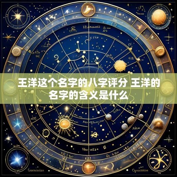 王洋这个名字的八字评分 王洋的名字的含义是什么