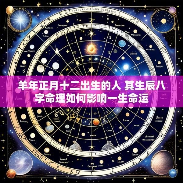 羊年正月十二出生的人 其生辰八字命理如何影响一生命运