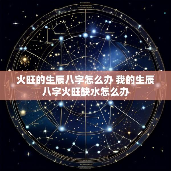火旺的生辰八字怎么办 我的生辰八字火旺缺水怎么办