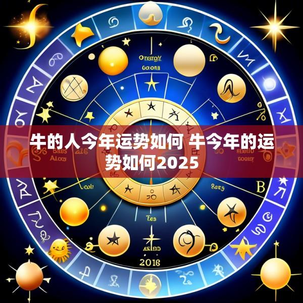 牛的人今年运势如何 牛今年的运势如何2025