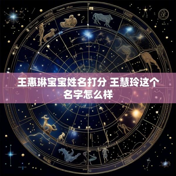 王惠琳宝宝姓名打分 王慧玲这个名字怎么样