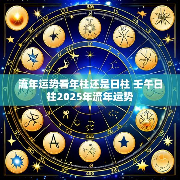 流年运势看年柱还是日柱 壬午日柱2025年流年运势