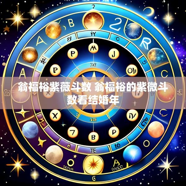 翁福裕紫薇斗数 翁福裕的紫微斗数看结婚年