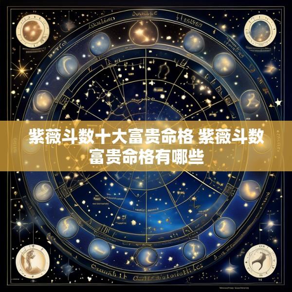紫薇斗数十大富贵命格 紫薇斗数富贵命格有哪些