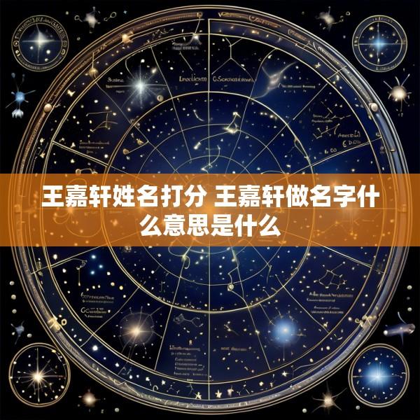 王嘉轩姓名打分 王嘉轩做名字什么意思是什么