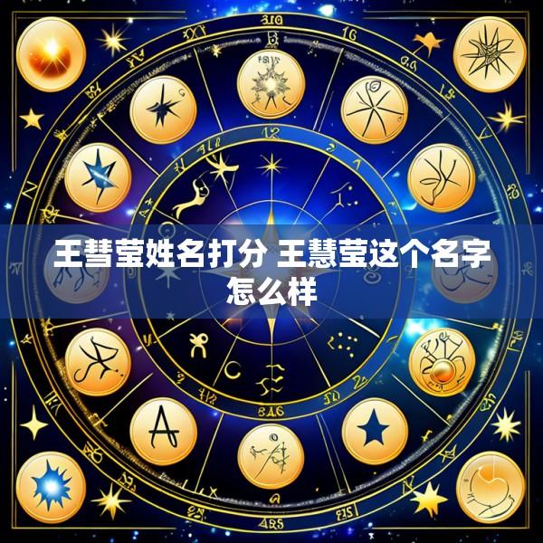 王彗莹姓名打分 王慧莹这个名字怎么样