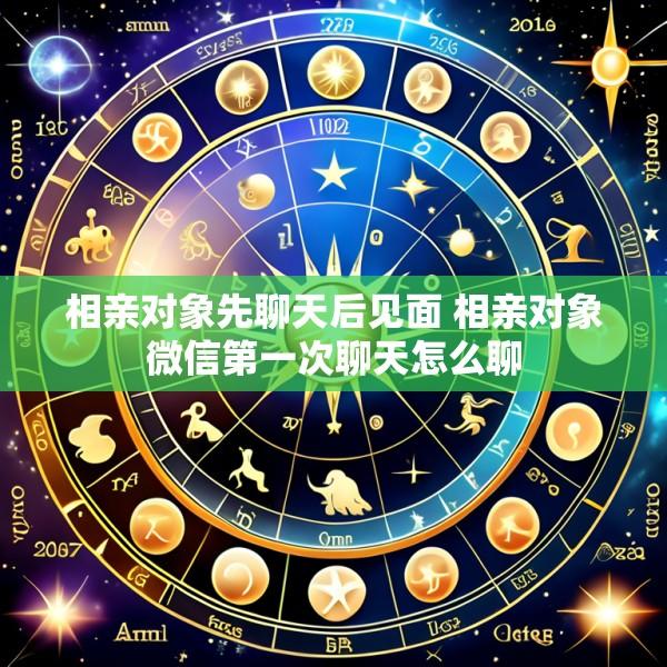 相亲对象先聊天后见面 相亲对象微信第一次聊天怎么聊