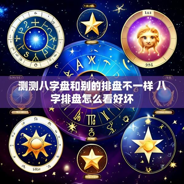 测测八字盘和别的排盘不一样 八字排盘怎么看好坏
