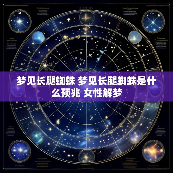 梦见长腿蜘蛛 梦见长腿蜘蛛是什么预兆 女性解梦