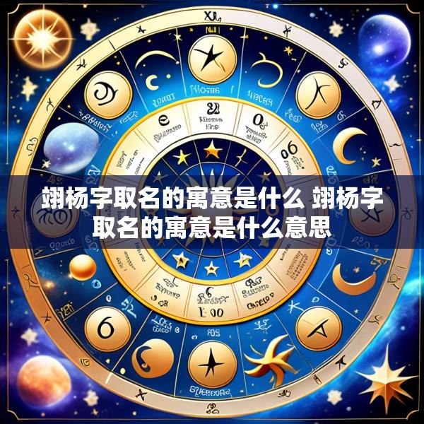 翊杨字取名的寓意是什么 翊杨字取名的寓意是什么意思
