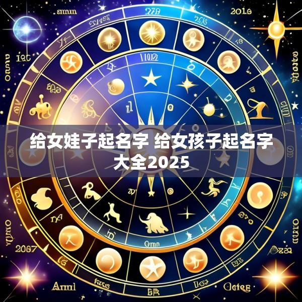 给女娃子起名字 给女孩子起名字大全2025