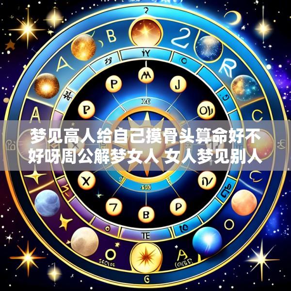 梦见高人给自己摸骨头算命好不好呀周公解梦女人 女人梦见别人给自己摸骨算命