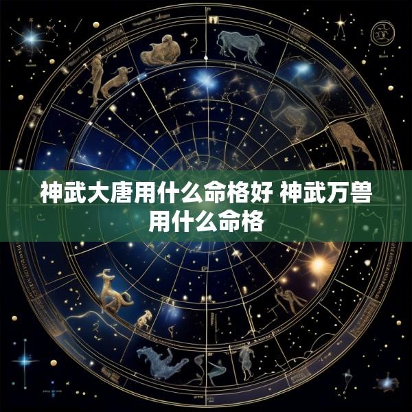 神武大唐用什么命格好 神武万兽用什么命格