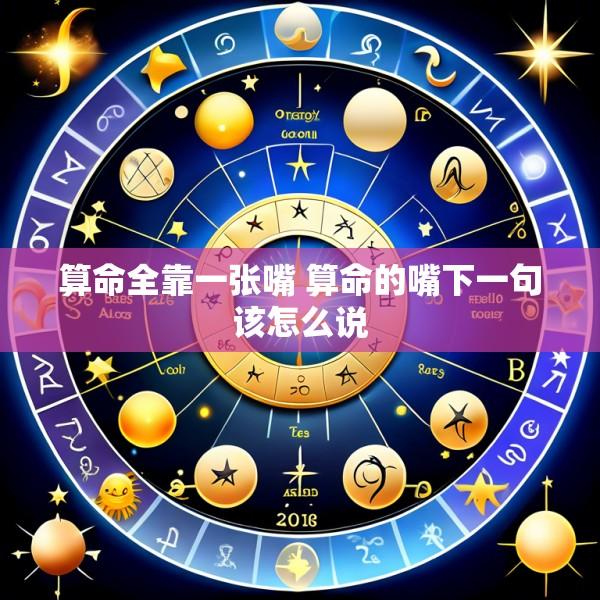 算命全靠一张嘴 算命的嘴下一句该怎么说
