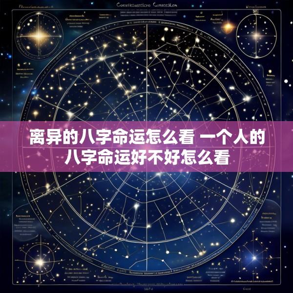 离异的八字命运怎么看 一个人的八字命运好不好怎么看