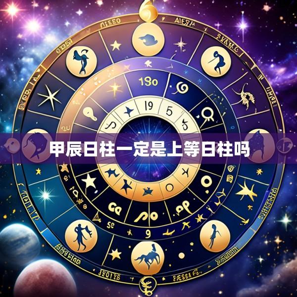 甲辰日柱一定是上等日柱吗