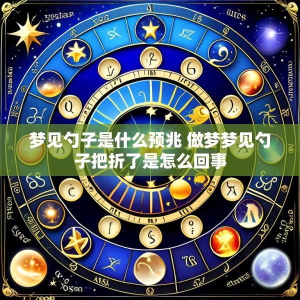 梦见勺子是什么预兆 做梦梦见勺子把折了是怎么回事