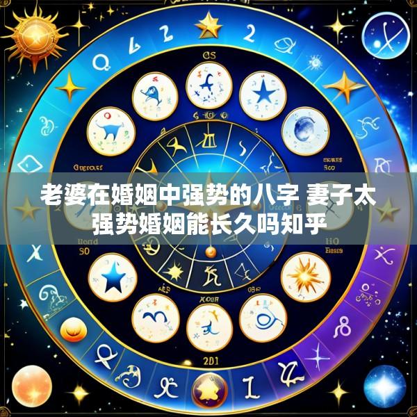 老婆在婚姻中强势的八字 妻子太强势婚姻能长久吗知乎