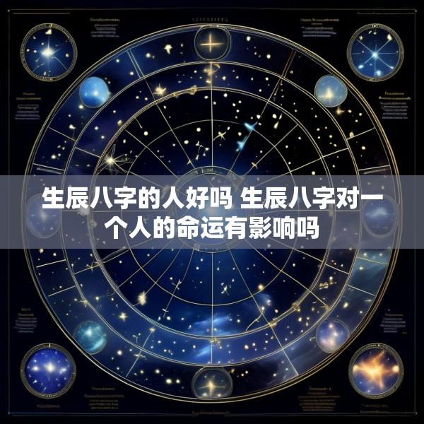 生辰八字的人好吗 生辰八字对一个人的命运有影响吗