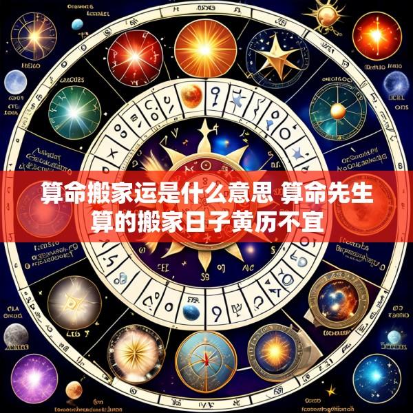 算命搬家运是什么意思 算命先生算的搬家日子黄历不宜
