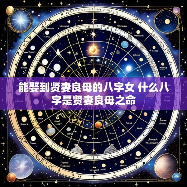 能娶到贤妻良母的八字女 什么八字是贤妻良母之命