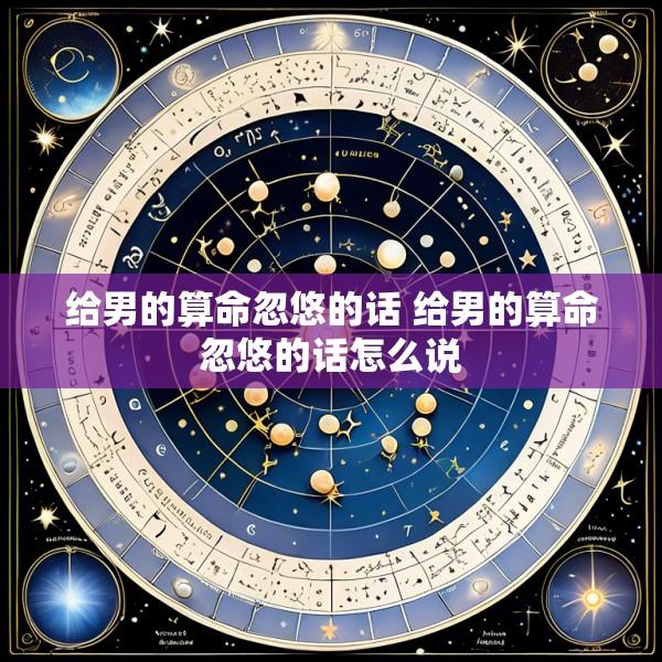 给男的算命忽悠的话 给男的算命忽悠的话怎么说