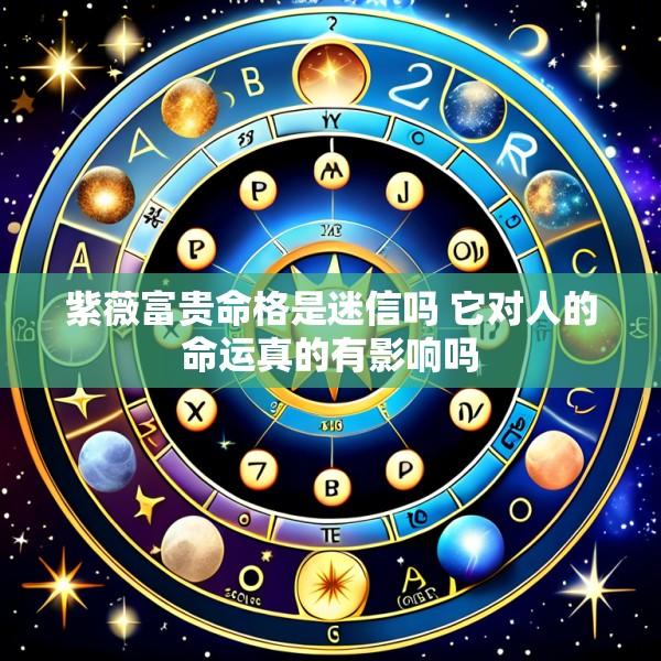 紫薇富贵命格是迷信吗 它对人的命运真的有影响吗