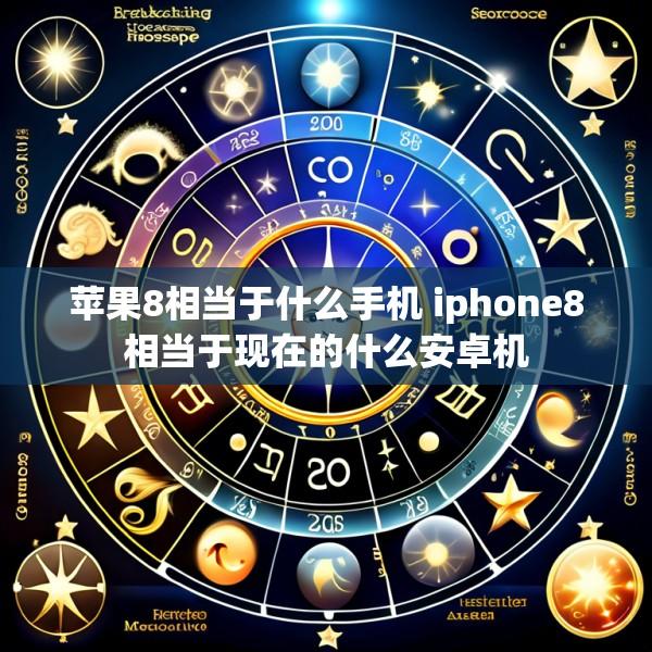 苹果8相当于什么手机 iphone8相当于现在的什么安卓机