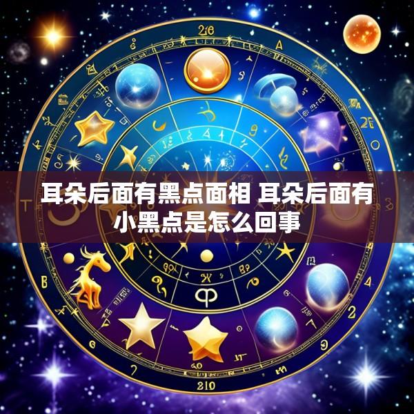 耳朵后面有黑点面相 耳朵后面有小黑点是怎么回事