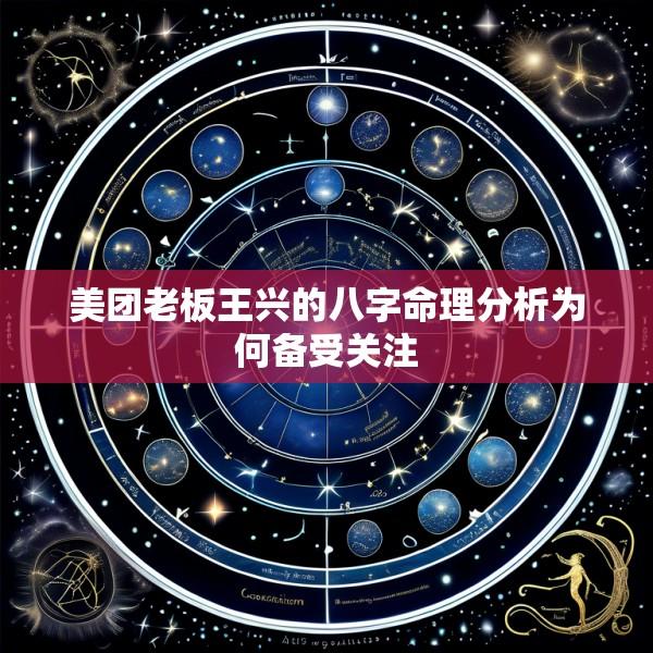 美团老板王兴的八字命理分析为何备受关注