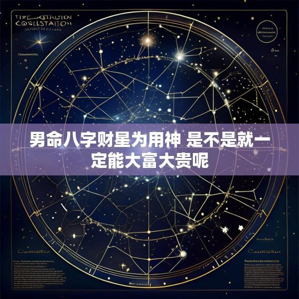 男命八字财星为用神 是不是就一定能大富大贵呢