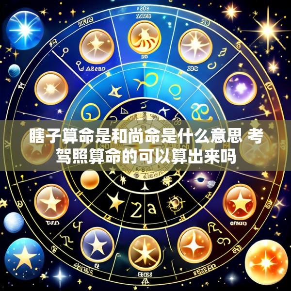 瞎子算命是和尚命是什么意思 考驾照算命的可以算出来吗