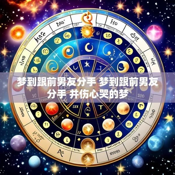 梦到跟前男友分手 梦到跟前男友分手 并伤心哭的梦