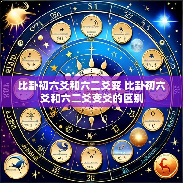 比卦初六爻和六二爻变 比卦初六爻和六二爻变爻的区别