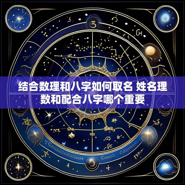 结合数理和八字如何取名 姓名理数和配合八字哪个重要