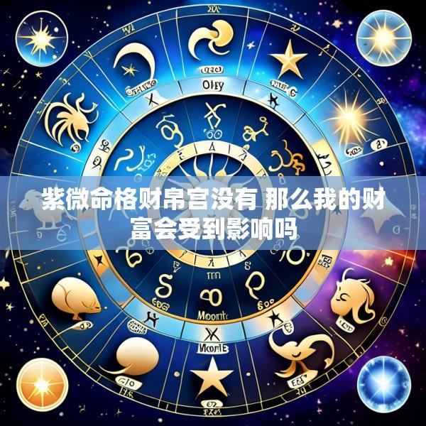 紫微命格财帛宫没有 那么我的财富会受到影响吗