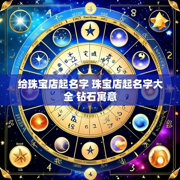 给珠宝店起名字 珠宝店起名字大全 钻石寓意
