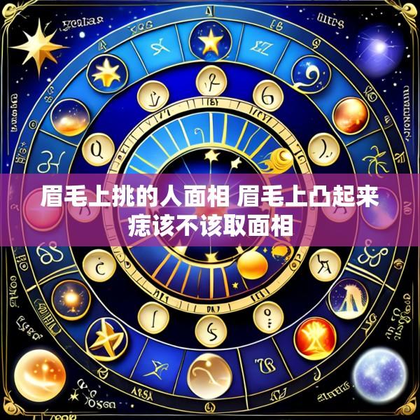 眉毛上挑的人面相 眉毛上凸起来痣该不该取面相