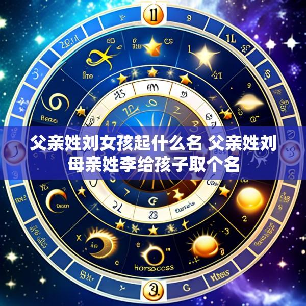 父亲姓刘女孩起什么名 父亲姓刘母亲姓李给孩子取个名