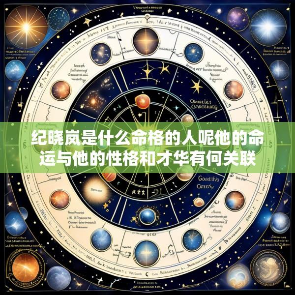 纪晓岚是什么命格的人呢他的命运与他的性格和才华有何关联