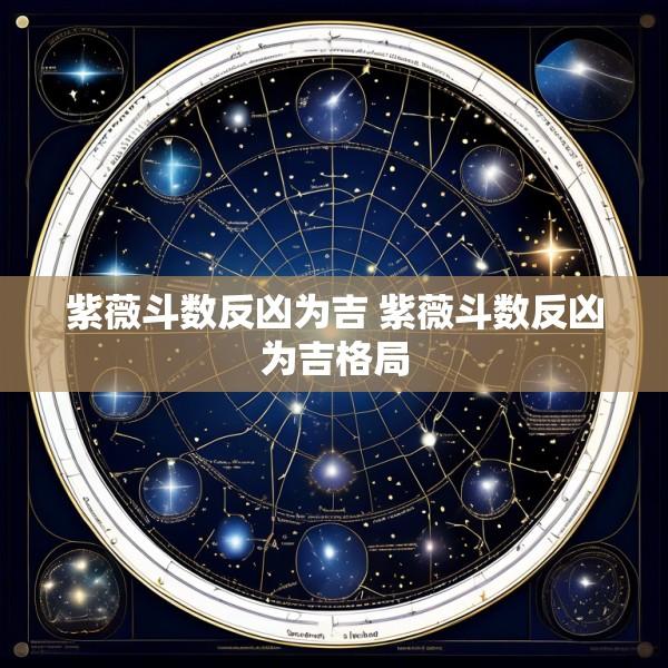 紫薇斗数反凶为吉 紫薇斗数反凶为吉格局