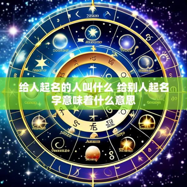 给人起名的人叫什么 给别人起名字意味着什么意思